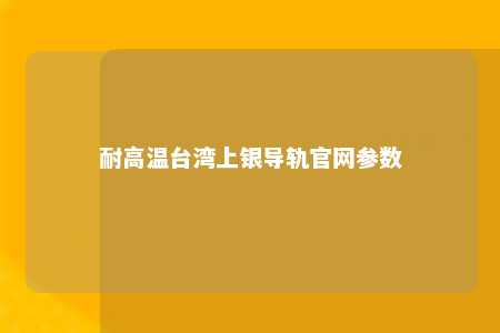 耐高温台湾上银导轨官网参数 